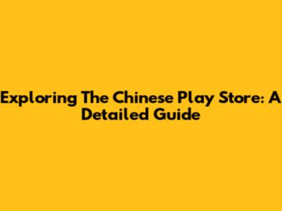 Exploring The Chinese Play Store: A Detailed Guide