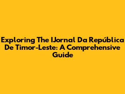 Exploring The IJornal Da República De Timor-Leste: A Comprehensive Guide