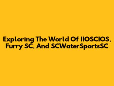 Exploring The World Of IIOSCIOS, Furry SC, And SCWaterSportsSC