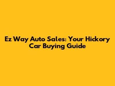 Ez Way Auto Sales: Your Hickory Car Buying Guide