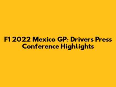 F1 2022 Mexico GP: Drivers' Press Conference Highlights