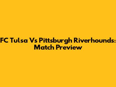 FC Tulsa Vs Pittsburgh Riverhounds: Match Preview