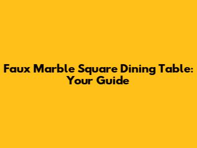 Faux Marble Square Dining Table: Your Guide