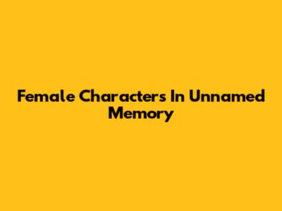 Female Characters In Unnamed Memory
