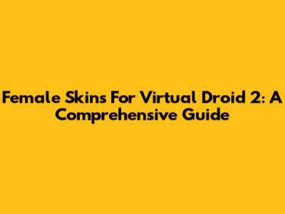 Female Skins For Virtual Droid 2: A Comprehensive Guide