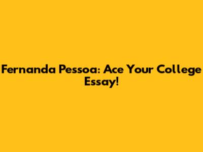 Fernanda Pessoa: Ace Your College Essay!