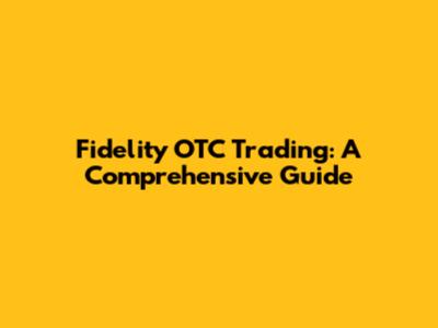Fidelity OTC Trading: A Comprehensive Guide