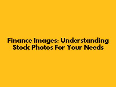 Finance Images: Understanding Stock Photos For Your Needs