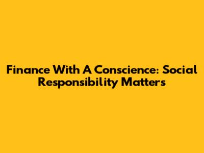 Finance With A Conscience: Social Responsibility Matters