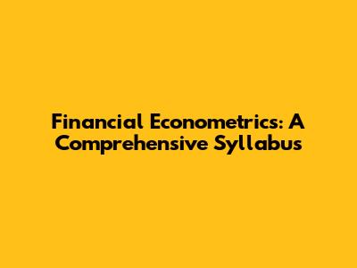 Financial Econometrics: A Comprehensive Syllabus