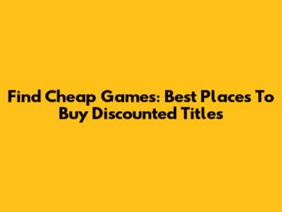 Find Cheap Games: Best Places To Buy Discounted Titles