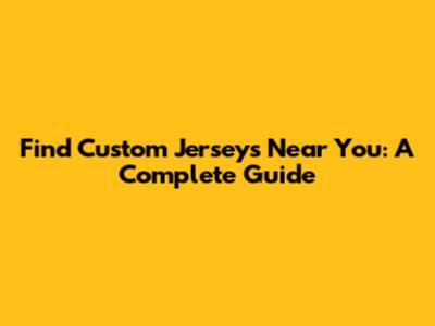Find Custom Jerseys Near You: A Complete Guide