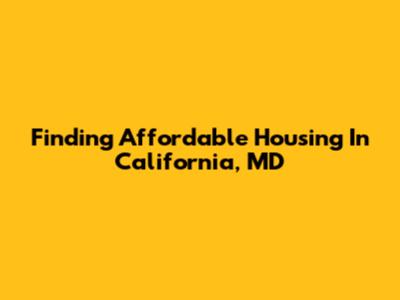 Finding Affordable Housing In California, MD