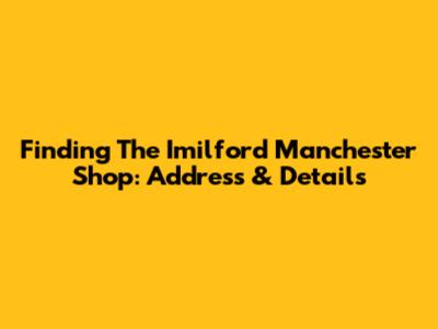 Finding The Imilford Manchester Shop: Address & Details