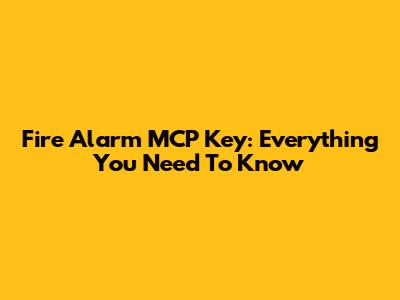 Fire Alarm MCP Key: Everything You Need To Know