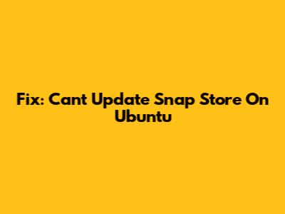 Fix: Can't Update Snap Store On Ubuntu