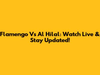 Flamengo Vs Al Hilal: Watch Live & Stay Updated!