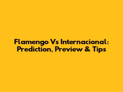 Flamengo Vs Internacional: Prediction, Preview & Tips