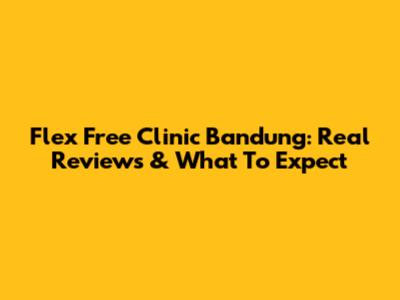 Flex Free Clinic Bandung: Real Reviews & What To Expect