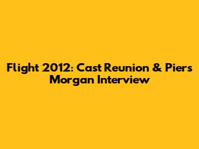 Flight 2012: Cast Reunion & Piers Morgan Interview