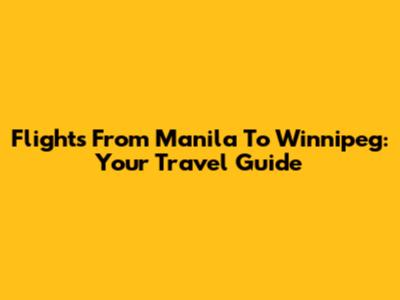 Flights From Manila To Winnipeg: Your Travel Guide