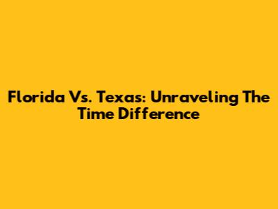 Florida Vs. Texas: Unraveling The Time Difference