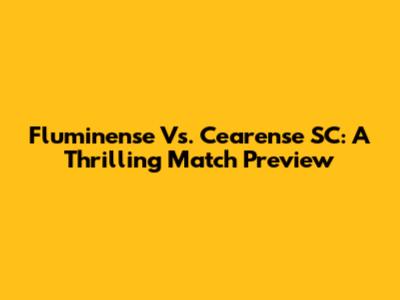 Fluminense Vs. Cearense SC: A Thrilling Match Preview