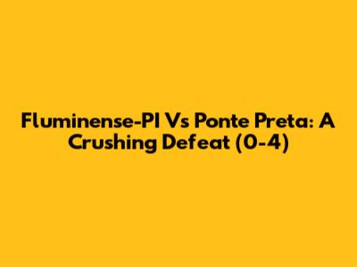 Fluminense-PI Vs Ponte Preta: A Crushing Defeat (0-4)