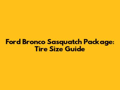 Ford Bronco Sasquatch Package: Tire Size Guide
