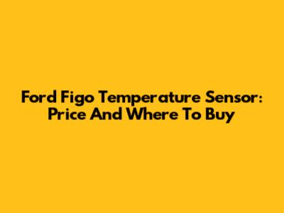 Ford Figo Temperature Sensor: Price And Where To Buy