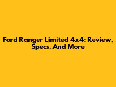 Ford Ranger Limited 4x4: Review, Specs, And More