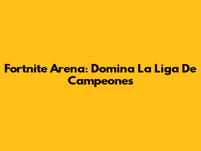 Fortnite Arena: Domina La Liga De Campeones