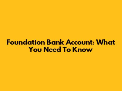 Foundation Bank Account: What You Need To Know