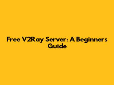 Free V2Ray Server: A Beginner's Guide