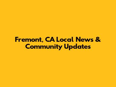 Fremont, CA Local News & Community Updates