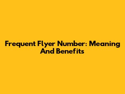 Frequent Flyer Number: Meaning And Benefits