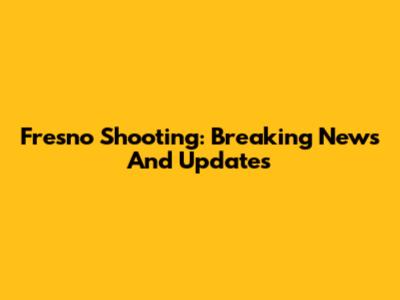 Fresno Shooting: Breaking News And Updates