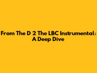 From The D 2 The LBC Instrumental: A Deep Dive