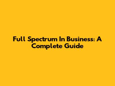 Full Spectrum In Business: A Complete Guide