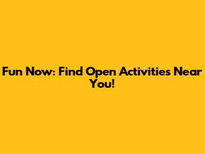 Fun Now: Find Open Activities Near You!