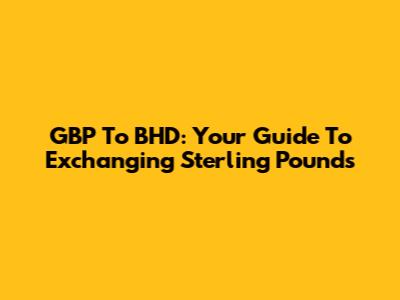 GBP To BHD: Your Guide To Exchanging Sterling Pounds