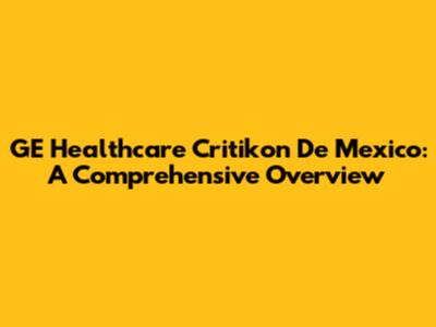 GE Healthcare Critikon De Mexico: A Comprehensive Overview