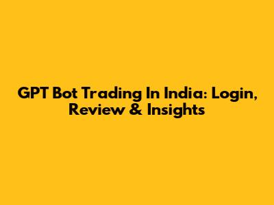 GPT Bot Trading In India: Login, Review & Insights