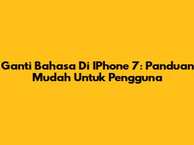 Ganti Bahasa Di IPhone 7: Panduan Mudah Untuk Pengguna