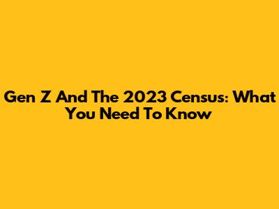 Gen Z And The 2023 Census: What You Need To Know