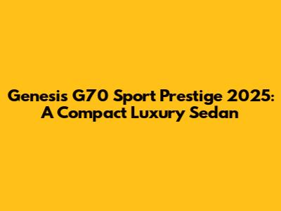 Genesis G70 Sport Prestige 2025: A Compact Luxury Sedan