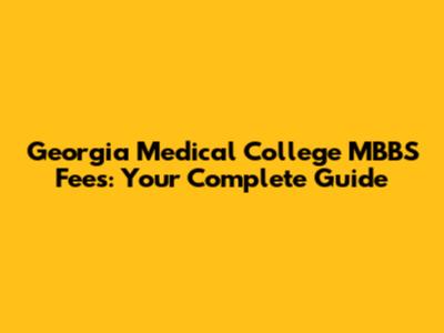 Georgia Medical College MBBS Fees: Your Complete Guide