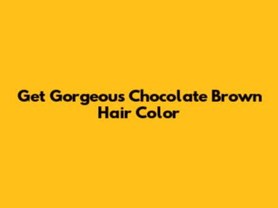 Get Gorgeous Chocolate Brown Hair Color
