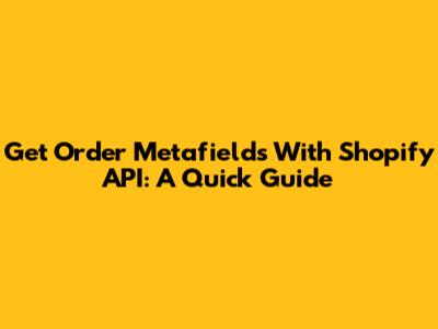 Get Order Metafields With Shopify API: A Quick Guide