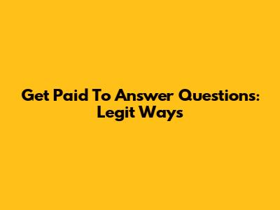 Get Paid To Answer Questions: Legit Ways